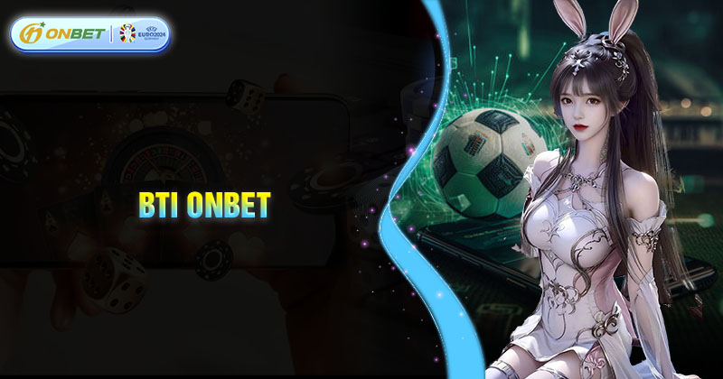 BTI Onbet - Sảnh cược đáng trải nghiệm nhất hiện nay