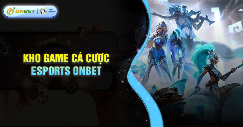 Giới thiệu kho game cá cược Esports Onbet siêu chất