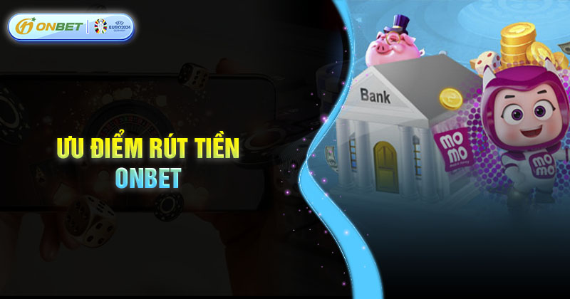 Ưu điểm dịch vụ rút tiền Onbet cung cấp