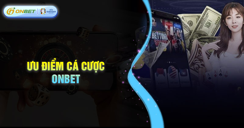 Ưu điểm khi trải nghiệm cá cược trên App Onbet